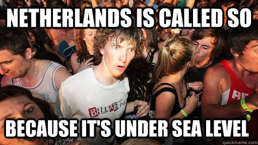 Netherlands is called so because it's under sea level  Sudden Clarity Clarence