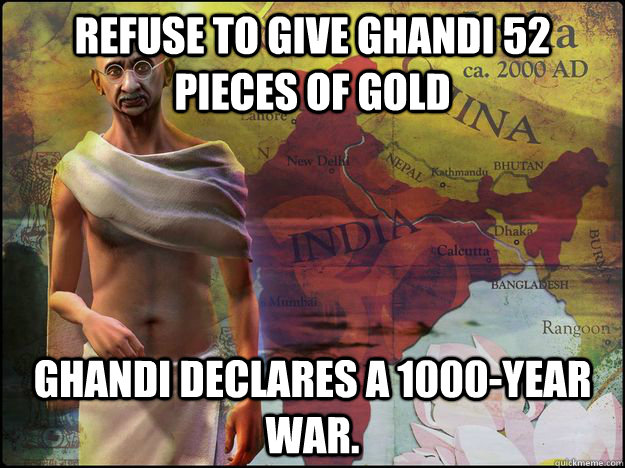 Refuse to give Ghandi 52 pieces of Gold Ghandi declares a 1000-year war. - Refuse to give Ghandi 52 pieces of Gold Ghandi declares a 1000-year war.  Civilization V Logic