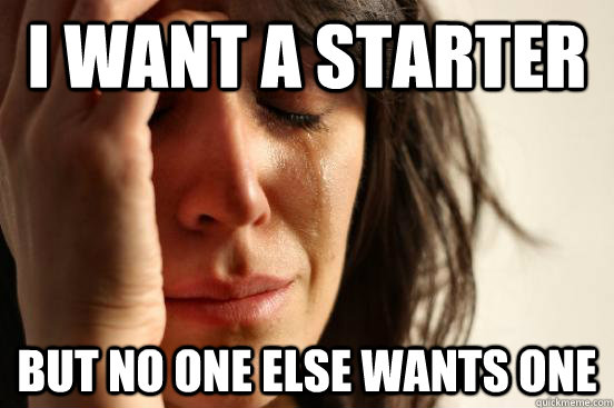 I want a starter But no one else wants one  First World Problems
