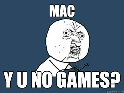 mac y u no games?  Y U No