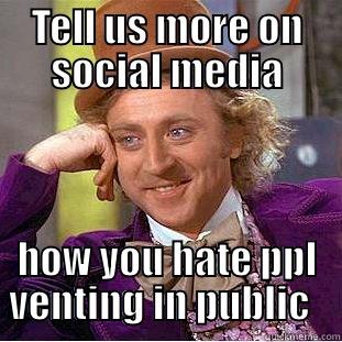 TELL US MORE ON SOCIAL MEDIA HOW YOU HATE PPL VENTING IN PUBLIC   Condescending Wonka