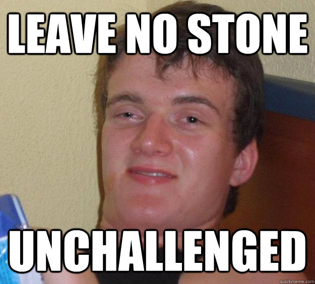 leave no stone unchallenged  10 Guy