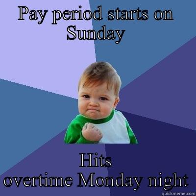 PAY PERIOD STARTS ON SUNDAY HITS OVERTIME MONDAY NIGHT Success Kid