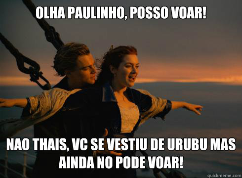 Olha Paulinho, posso voar! Nao Thais, vc se vestiu de urubu mas ainda não pode voar!  