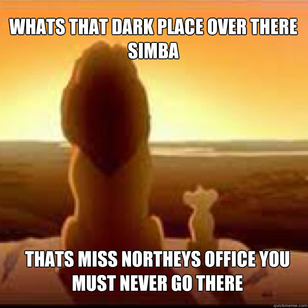  Whats that dark place over there simba thats miss northeys office you must never go there -  Whats that dark place over there simba thats miss northeys office you must never go there  Misc