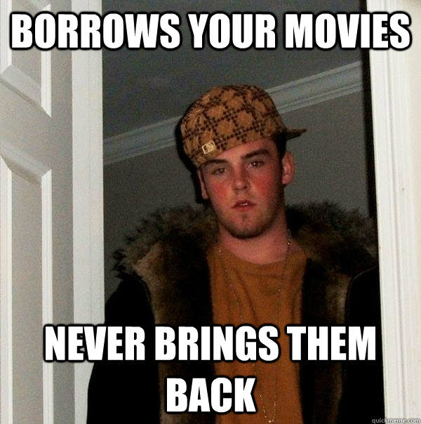 Borrows your movies never brings them back  Scumbag Steve