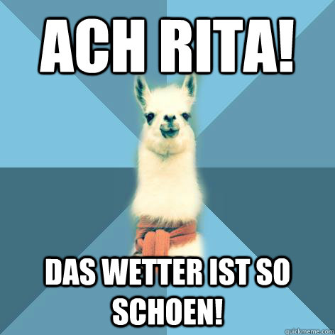 Ach Rita! Das Wetter ist so schoen!  Linguist Llama