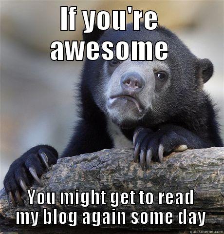 IF YOU'RE AWESOME YOU MIGHT GET TO READ MY BLOG AGAIN SOME DAY Confession Bear