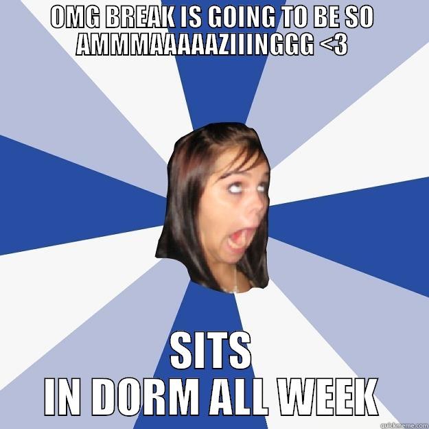 OMG BREAK IS GOING TO BE SO AMMMAAAAAZIIINGGG <3 SITS IN DORM ALL WEEK Annoying Facebook Girl