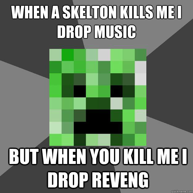 when a skelton kills me i drop music but when you kill me i drop reveng   Creeper