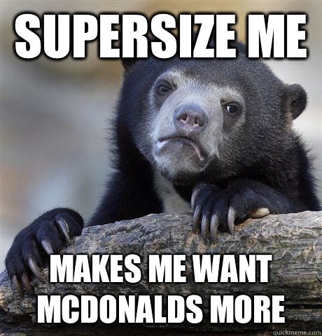 Supersize me  Makes me want McDonalds more  - Supersize me  Makes me want McDonalds more   Confession Bear