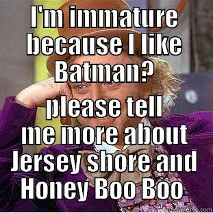 I'M IMMATURE BECAUSE I LIKE BATMAN? PLEASE TELL ME MORE ABOUT JERSEY SHORE AND HONEY BOO BOO  Condescending Wonka
