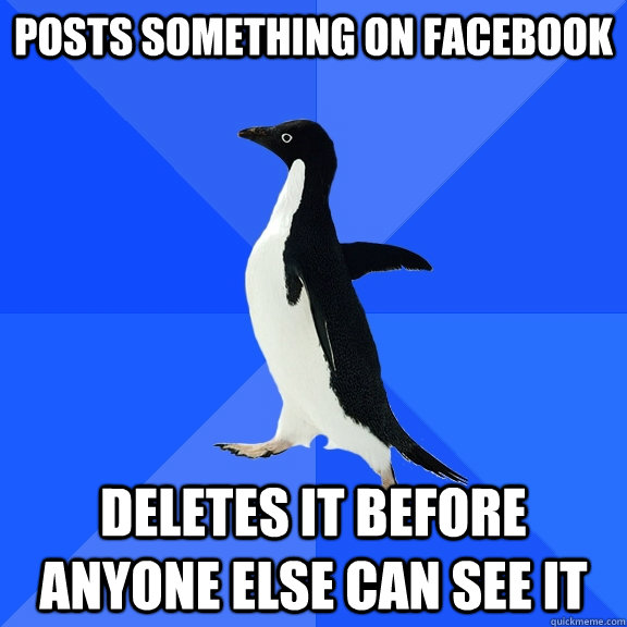 posts something on facebook deletes it before anyone else can see it  Socially Awkward Penguin