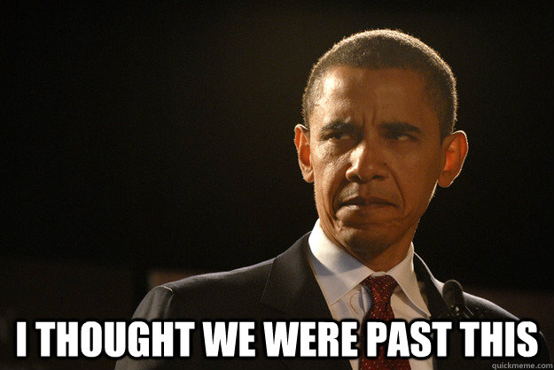 I thought we were past this - I thought we were past this  Disappointed Obama
