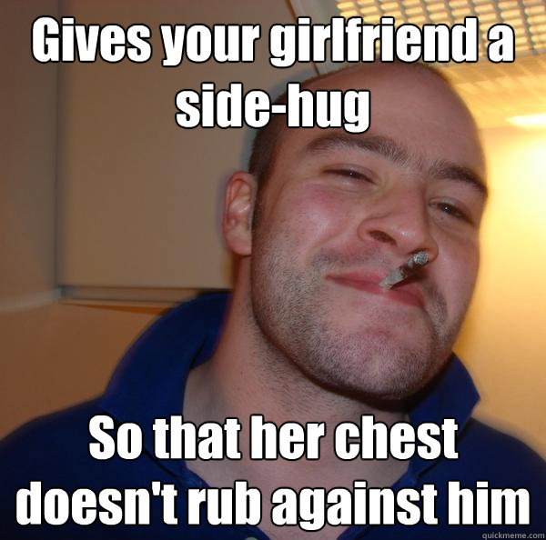 Gives your girlfriend a side-hug So that her chest doesn't rub against him - Gives your girlfriend a side-hug So that her chest doesn't rub against him  Misc
