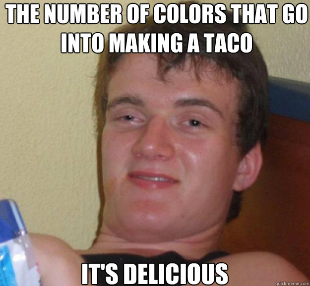 The number of colors that go into making a taco It's delicious - The number of colors that go into making a taco It's delicious  ten guy