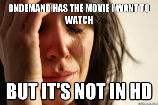 Ondemand has the movie I want to watch But it's not in HD  First World Problems