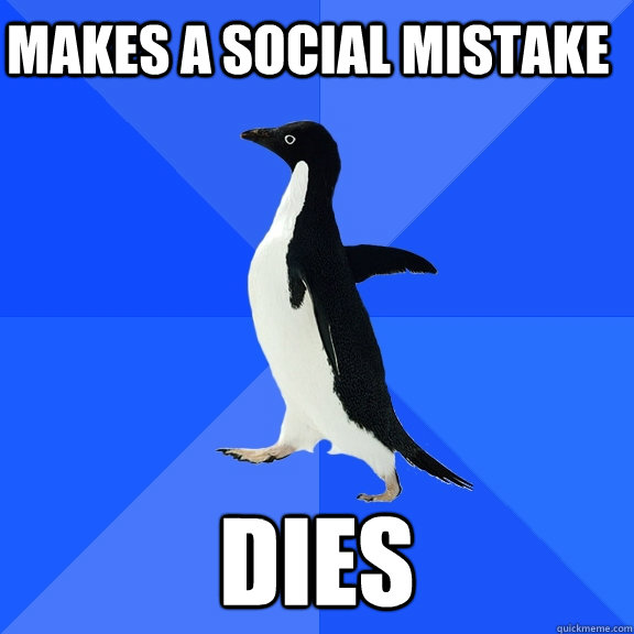 Makes a social mistake DIES  Socially Awkward Penguin