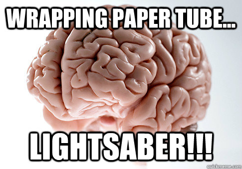 Wrapping paper tube... Lightsaber!!!  Scumbag Brain