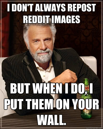 I don't always repost reddit images But when I do, I put them on your wall.  The Most Interesting Man In The World