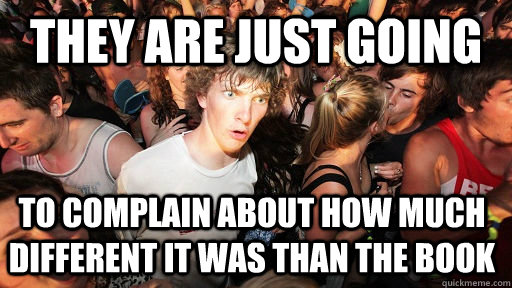 They are just going to complain about how much different it was than the book   Sudden Clarity Clarence