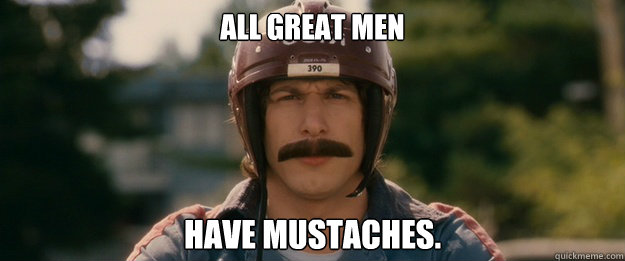 All Great Men have mustaches. - All Great Men have mustaches.  Hot Rod Mustache