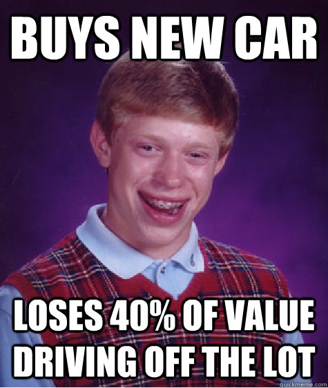 Buys New Car Loses 40% of value driving off the lot - Buys New Car Loses 40% of value driving off the lot  Bad Luck Brian