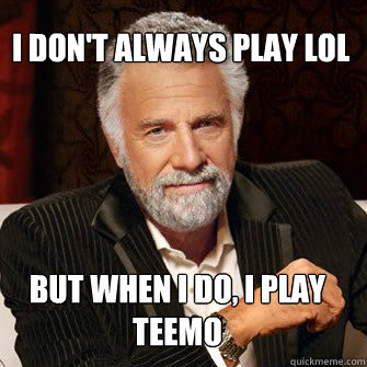 I don't always play LoL
 But when i do, i play
Teemo  LoL - Teemo