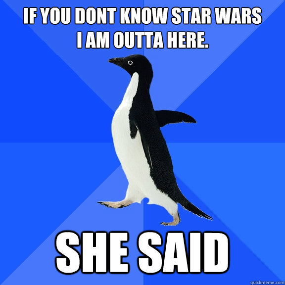 If you don´t know star wars           I am outta´ here. she said  Socially Awkward Penguin