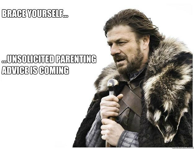 Brace yourself...



...Unsolicited parenting
advice is coming  Imminent Ned