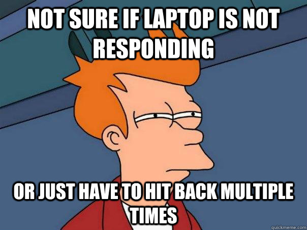 not sure if laptop is not responding or just have to hit back multiple times - not sure if laptop is not responding or just have to hit back multiple times  Futurama Fry