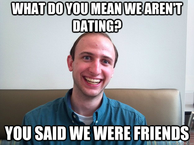 What do you mean we aren't dating? You said we were friends  Overly Attached Boyfriend