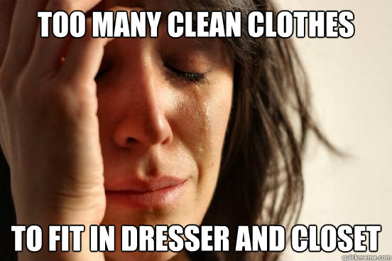 too many clean clothes to fit in dresser and closet  First World Problems