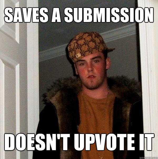 saves a submission doesn't upvote it  Scumbag Steve