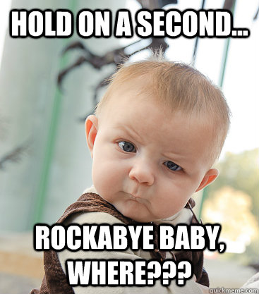 Hold on a second... Rockabye Baby, WHERE???  skeptical baby