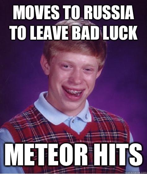 Moves to Russia to leave bad luck Meteor hits  Bad Luck Brian
