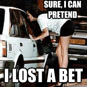 Sure, I can pretend i lost a bet  Straight Hooker