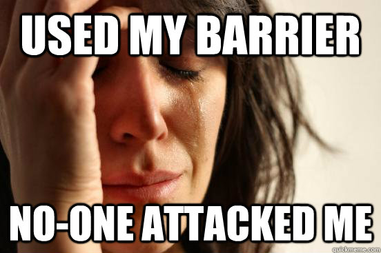 Used my barrier no-one attacked me  First World Problems