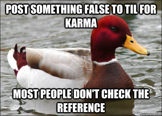 post something false to TIL for karma most people don't check the reference  Malicious Advice Mallard