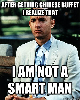 After getting Chinese buffet I realize that  I am not a smart man  Duke Forrest Gump Nukem