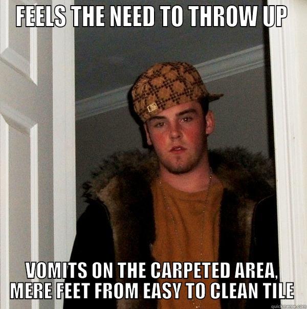 FEELS THE NEED TO THROW UP VOMITS ON THE CARPETED AREA, MERE FEET FROM EASY TO CLEAN TILE Scumbag Steve