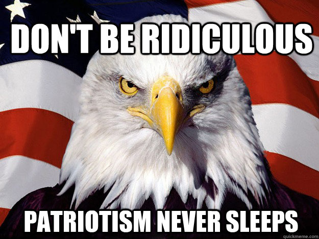 Don't be ridiculous Patriotism never sleeps  Patriotic Eagle