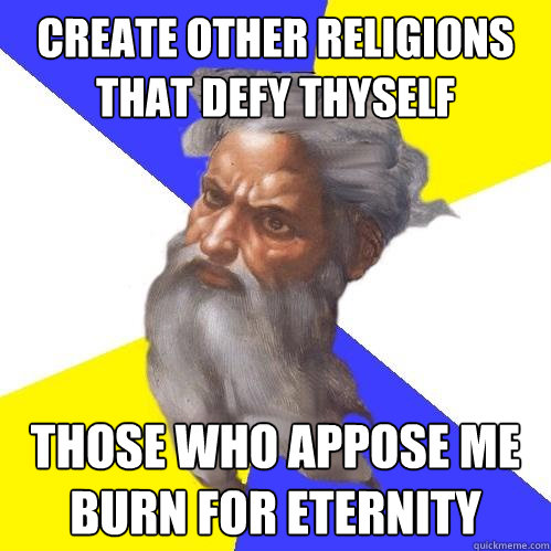Create other religions that defy thyself those who appose me burn for eternity  Advice God