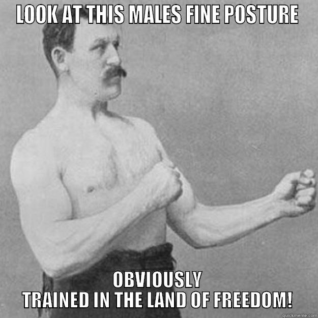 LOOK AT THIS MALES FINE POSTURE OBVIOUSLY TRAINED IN THE LAND OF FREEDOM! overly manly man