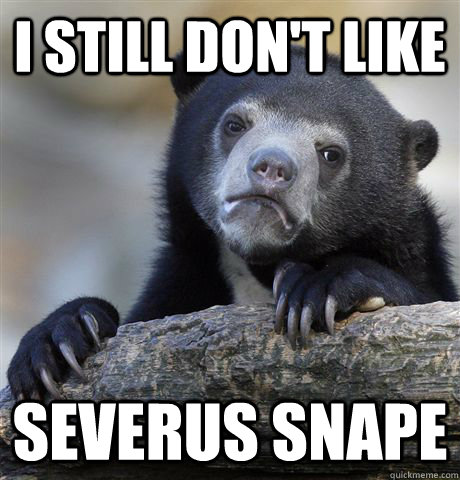 I still don't like  Severus snape  Confession Bear