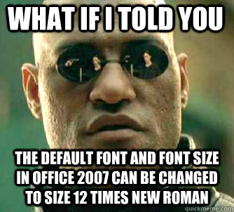 what if i told you the default font and font size in Office 2007 can be changed to size 12 times new roman - what if i told you the default font and font size in Office 2007 can be changed to size 12 times new roman  Matrix Morpheus