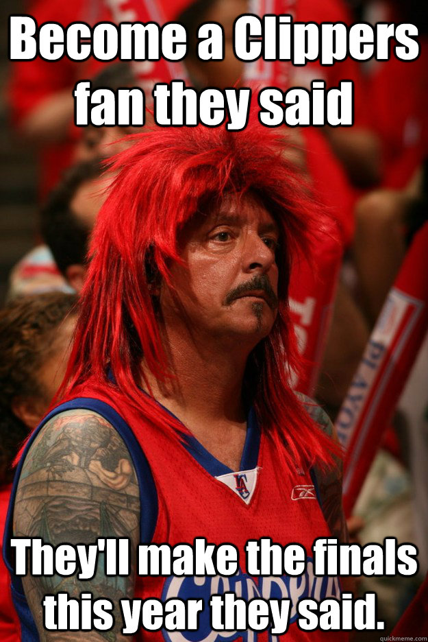 Become a Clippers fan they said They'll make the finals this year they said.  Sad Clippers Fan