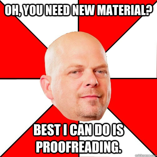 Oh, you need new material? Best I can do is proofreading.  Pawn Star