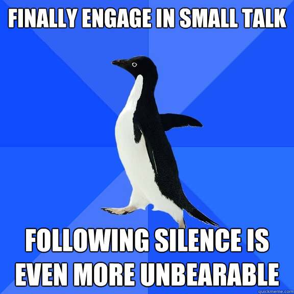 finally engage in small talk following silence is even more unbearable  Socially Awkward Penguin