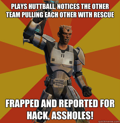 plays huttball, notices the other team pulling each other with rescue
 frapped and reported for hack, assholes!  Swtor Noob
